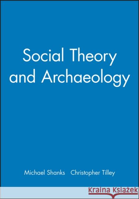 Social Theory and Archaeology Michael Shanks Christopher Tilley 9780745601847