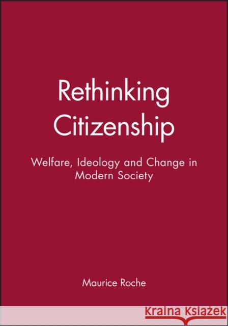 Rethinking Citizenship: Welfare, Ideology and Change in Modern Society Roche, Maurice 9780745603070 Polity Press