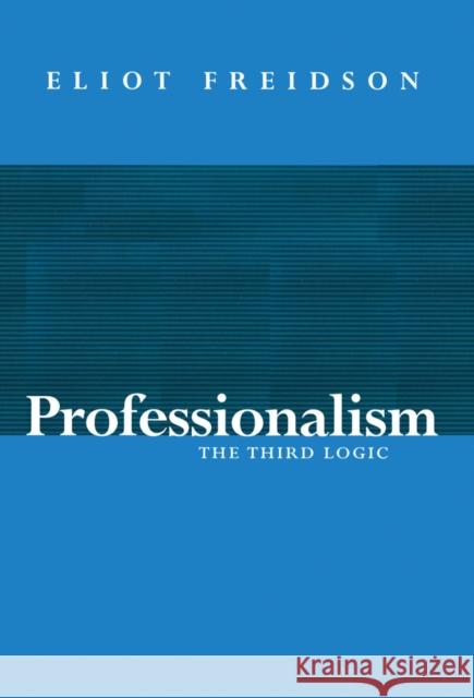 Professionalism : The Third Logic Eliot Freidson 9780745603315 BLACKWELL PUBLISHERS