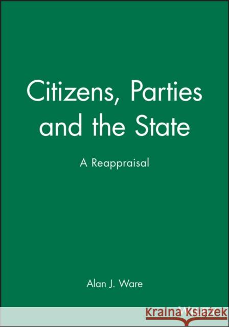 Citizens, Parties and the State: A Reappraisal Ware, Alan J. 9780745603858 Polity Press