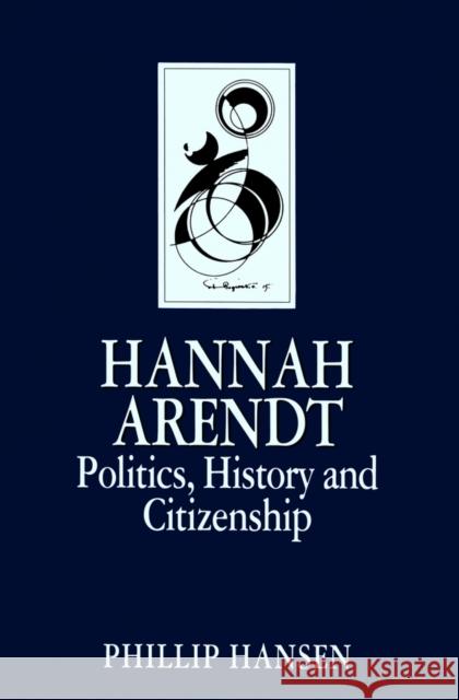 Hannah Arendt : Politics, History and Citizenship Phillip Hansen 9780745604886 Polity Press