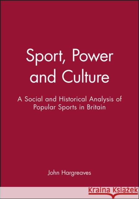 Sport, Power and Culture : A Social and Historical Analysis of Popular Sports in Britain John Hargreaves 9780745605074