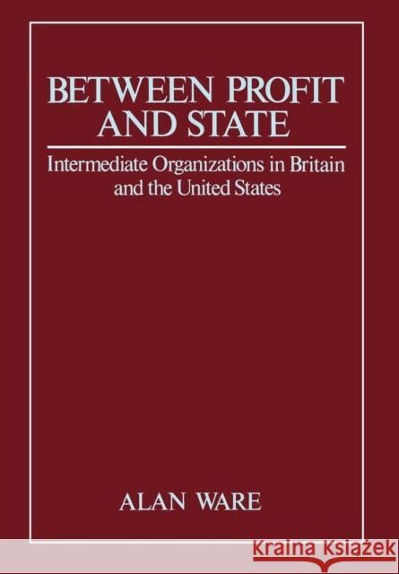 Between Profit and State: Intermediate Organisations in Britain and the United States Ware, Alan J. 9780745605814 Polity Press