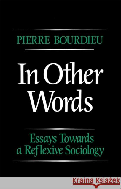 In Other Words : Essays Towards a Reflexive Sociology Pierre Bourdieu 9780745606590 BLACKWELL PUBLISHERS