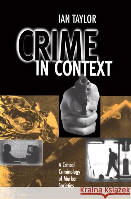 Crime in Context : A Critical Criminology of Market Societies Ian Taylor 9780745606675 Blackwell Publishers