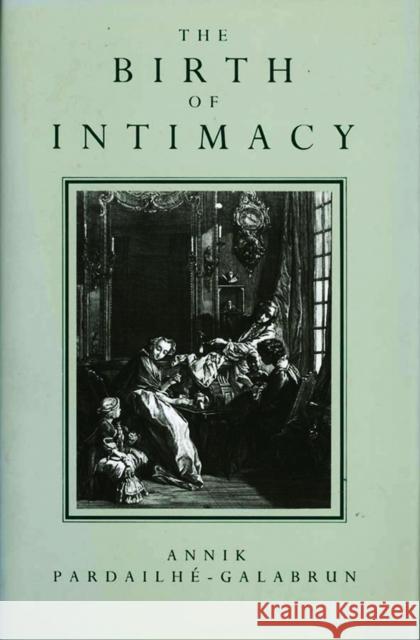 The Birth of Intimacy: Privacy and Domestic Life in Early Modern Paris Pardailhe-Galabrun, Annik 9780745606934 Polity Press