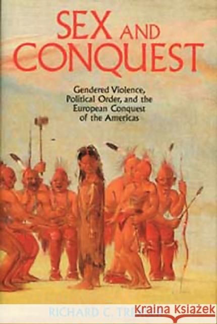 Sex and Conquest: Gender Construction and Political Order During the European Conquest of the Americas Trexler, Richard 9780745607276 Polity Press