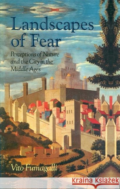 Landscapes of Fear: Perception of Nature and the City in the Middle Ages Fumagalli, Vito 9780745607542 Polity Press