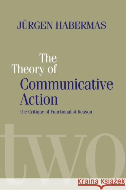 The Theory of Communicative Action : Lifeworld and Systems, a Critique of Functionalist Reason, Volume 2 Jurgen Habermas 9780745607702 BLACKWELL PUBLISHERS