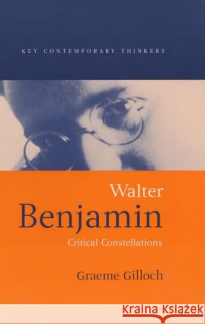 Walter Benjamin: Critical Constellations Gilloch, Graeme 9780745610078 Polity Press