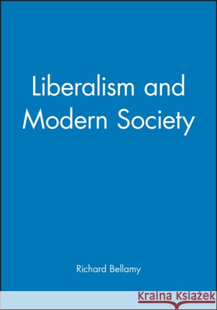 Liberalism and Modern Society : An Historical Argument Richard Bellamy 9780745610702 Polity Press