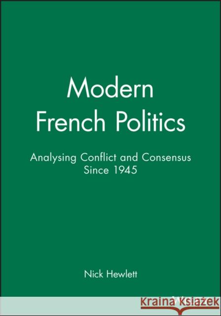 Modern French Politics : Analysing Conflict and Consensus Since 1945 Nick Hewlett 9780745611198 BLACKWELL PUBLISHERS