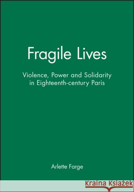 Fragile Lives : Violence, Power and Solidarity in Eighteenth-century Paris Arlette Farge 9780745612430