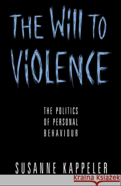 The Will to Violence : The Politics of Personal Behaviour Susanne Kappeler 9780745613055