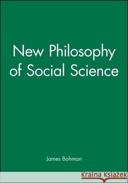 New Philosophy of Social Science James Bohman 9780745614083 BLACKWELL PUBLISHERS