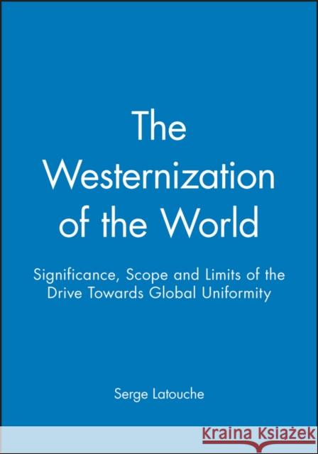The Westernization of the World: Significance, Scope and Limits of the Drive Towards Global Uniformity Latouche, Serge 9780745614298