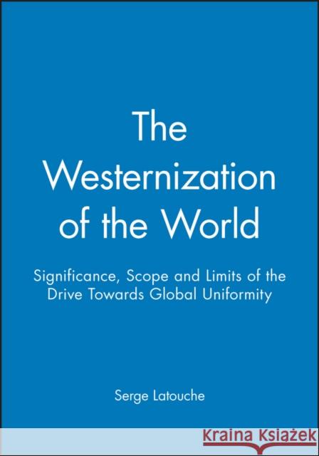The Westernization of the World: Significance, Scope and Limits of the Drive Towards Global Uniformity Latouche, Serge 9780745614298 Polity Press