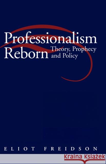 Professionalism Reborn : Theory, Prophecy and Policy Eliot Freidson 9780745614465 Polity Press