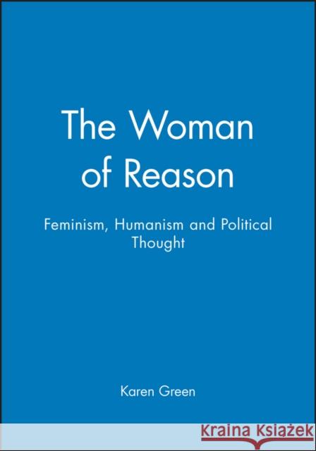 The Woman of Reason: Feminism, Humanism and Political Thought Green, Karen 9780745614496 Polity Press