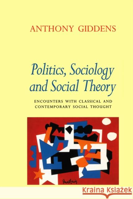 Politics, Sociology and Social Theory : Encounters with Classical and Contemporary Social Thought Anthony Giddens 9780745615400