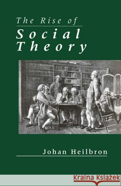 The Rise of Social Theory Johan Heilbron 9780745615684
