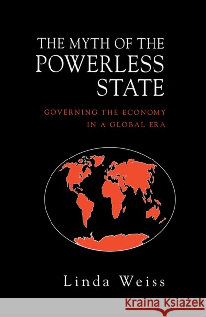 The Myth of the Powerless State : Governing the Economy in a Global Era Linda Weiss 9780745615820 Polity Press