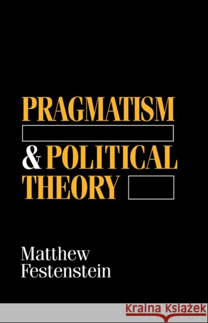 Pragmatism and Political Theory Matthew Festenstein 9780745616278 Polity Press