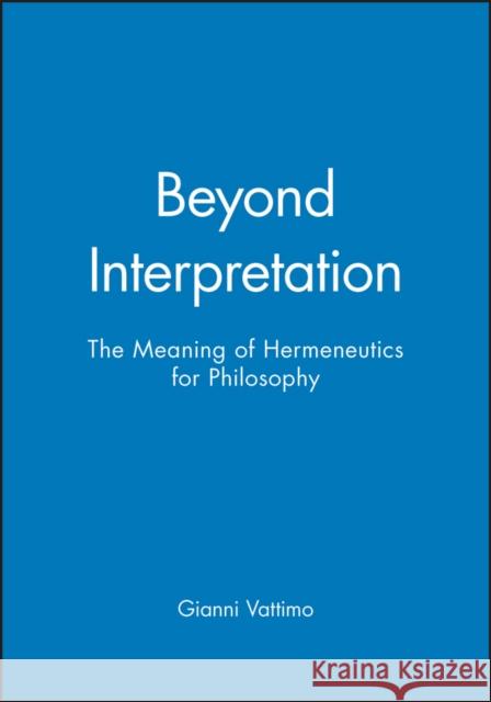 Beyond Interpretation : The Meaning of Hermeneutics for Philosophy Gianni Vattimo 9780745617534 Polity Press