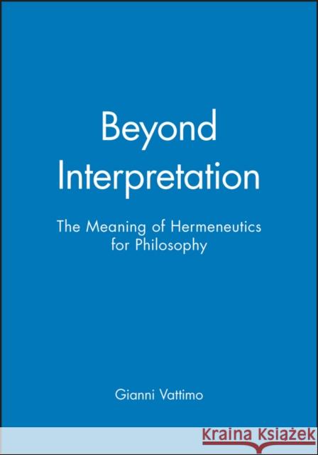 Beyond Interpretation : The Meaning of Hermeneutics for Philosophy Gianni Vattimo 9780745617534