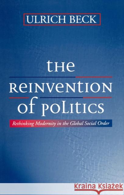 The Reinvention of Politics: Rethinking Modernity in the Global Social Order Beck, Ulrich 9780745617589 Polity Press