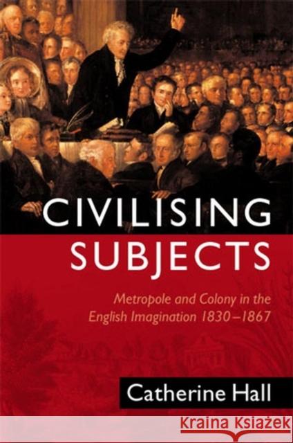 Civilising Subjects : Metropole and Colony in the English Imagination 1830 - 1867 Catherine Hall 9780745618210