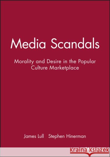 Media Scandals : Morality and Desire in the Popular Culture Marketplace James Lull Stephen Hinerman 9780745618869 Polity Press