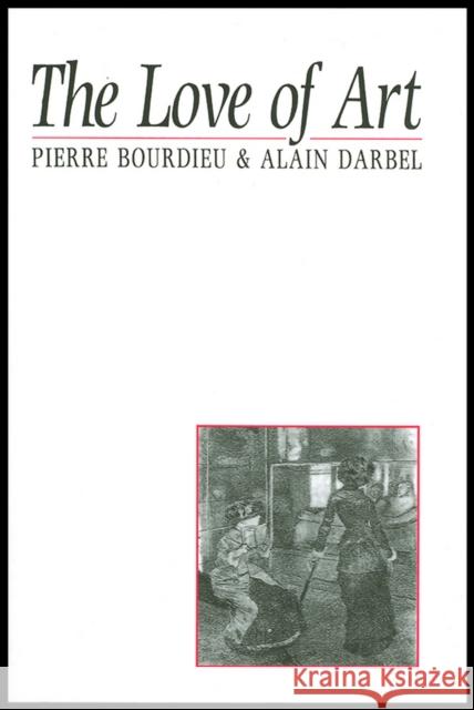 The Love of Art : European Art Museums and Their Public Pierre Bourdieu Alain Darbel Dominique Schnapper 9780745619149 Polity Press