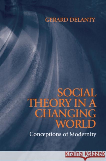 Social Theory in a Changing World: The Social Explanation of False Beliefs Delanty, Gerard 9780745619187 Polity Press