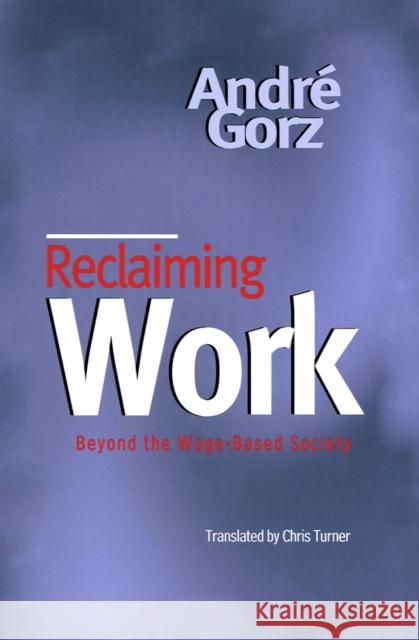 Reclaiming Work: Beyond the Wage-Based Society Andre Gorz 9780745621289