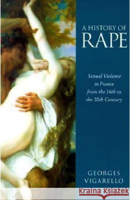 A History of Rape: Sexual Violence in France from the 16th to the 20th Century Vigarello, Georges 9780745621708 Polity Press