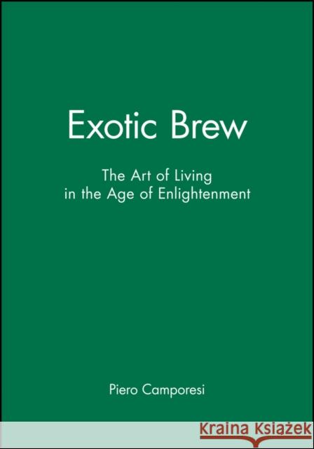 Exotic Brew: The Art of Living in the Age of Enlightenment Camporesi, Piero 9780745621975 Polity Press