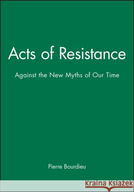 Acts of Resistance : Against the New Myths of Our Time Pierre Bourdieu 9780745622170 Polity Press