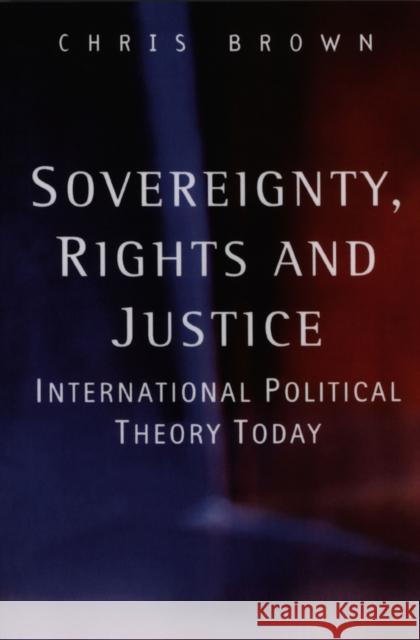 Sovereignty, Rights and Justice: International Political Theory Today Brown, Chris 9780745623023 Polity Press