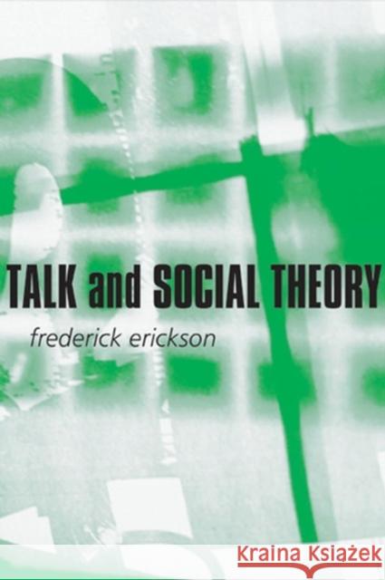 Talk and Social Theory: Ecologies of Speaking and Listening in Everyday Life Erickson, Frederick 9780745624709 Polity Press