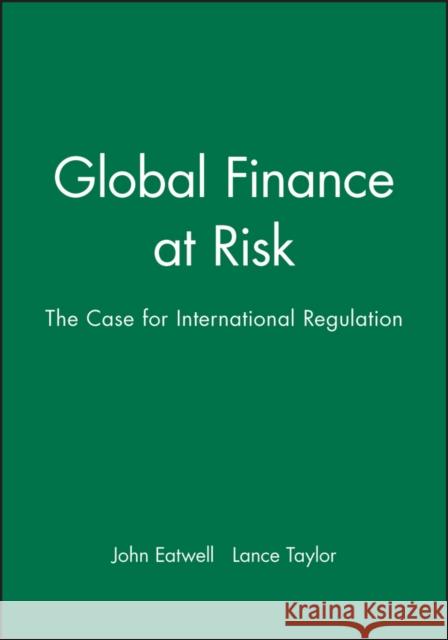 Global Finance at Risk : the Case for International Regulation John Eatwell Lance Taylor 9780745625119 Blackwell Publishers