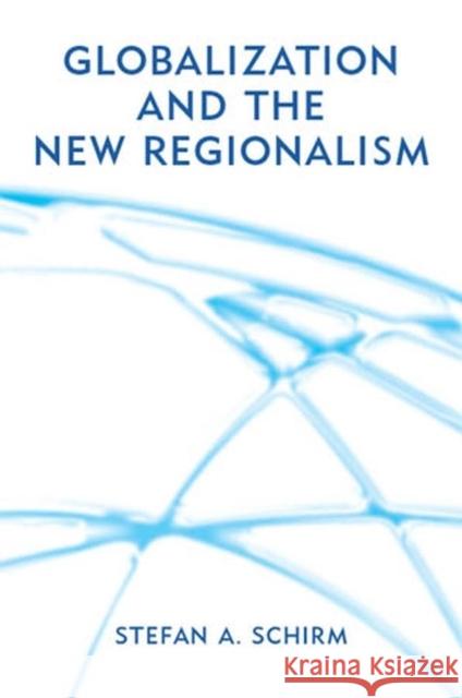 Globalization and the New Regionalism: Global Markets, Domestic Politics and Regional Cooperation Schirm, Stefan 9780745629704 Polity Press