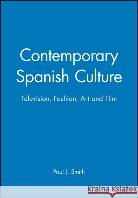 Contemporary Spanish Culture: Television, Fashion, Art and Film Smith, Paul J. 9780745630526 Polity Press