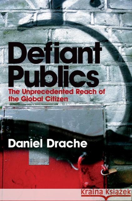 Defiant Publics: The Unprecedented Reach of the Global Citizen Drache                                   Daniel Drache Daniel Drache 9780745631790 Polity Press