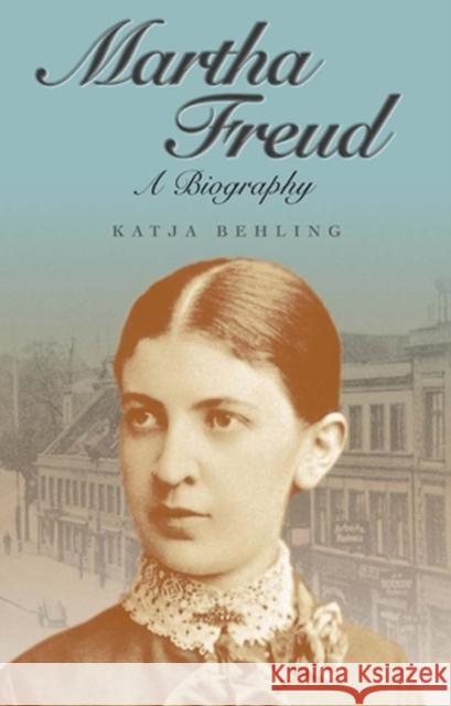 Martha Freud: A Biography Behling, Katja 9780745633381 Polity Press
