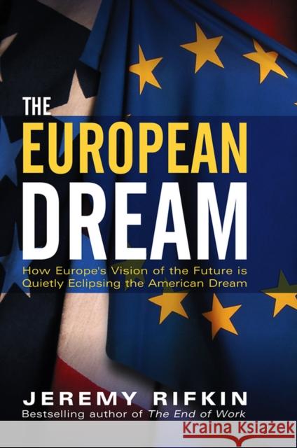 The European Dream: How Europe's Vision of the Future Is Quietly Eclipsing the American Dream Rifkin, Jeremy 9780745634258