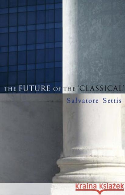 The Future of the Classical Salvatore Settis Allan Cameron 9780745635996 Polity Press