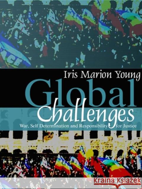 Global Challenges: War, Self-Determination and Responsibility for Justice Young, Iris Marion 9780745638355