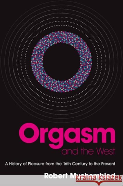 Orgasm and the West: A History of Pleasure from the 16th Century to the Present Muchembled, Robert 9780745638751