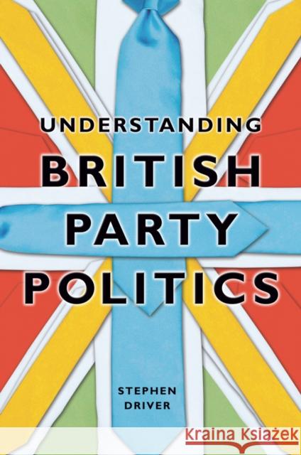 Understanding British Party Politics Stephen Driver   9780745640778